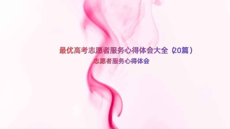 最优高考志愿者服务心得体会大全（20篇）