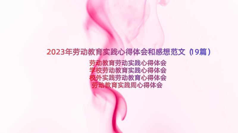 2023年劳动教育实践心得体会和感想范文（19篇）