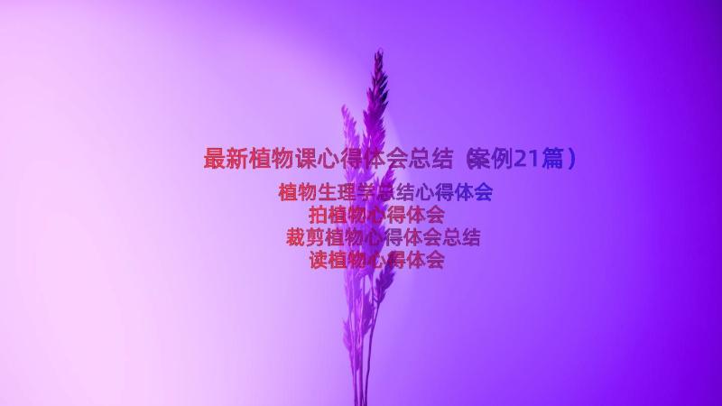 最新植物课心得体会总结（案例21篇）