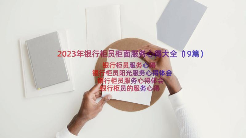 2023年银行柜员柜面服务心得大全（19篇）