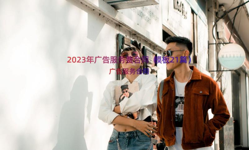 2023年广告服务费合同（模板21篇）