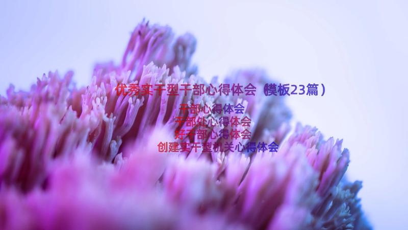 优秀实干型干部心得体会（模板23篇）