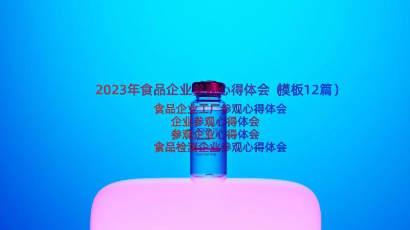 2023年食品企业参观心得体会（模板12篇）