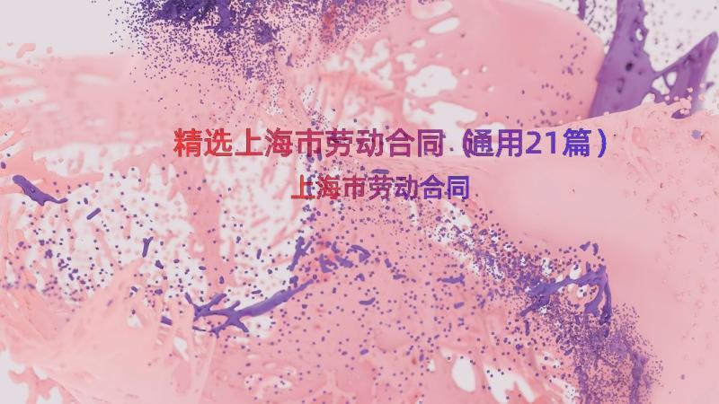 精选上海市劳动合同（通用21篇）