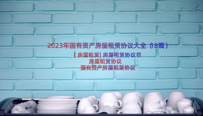 2023年国有资产房屋租赁协议大全（18篇）