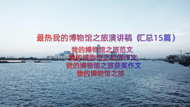 最热我的博物馆之旅演讲稿（汇总15篇）