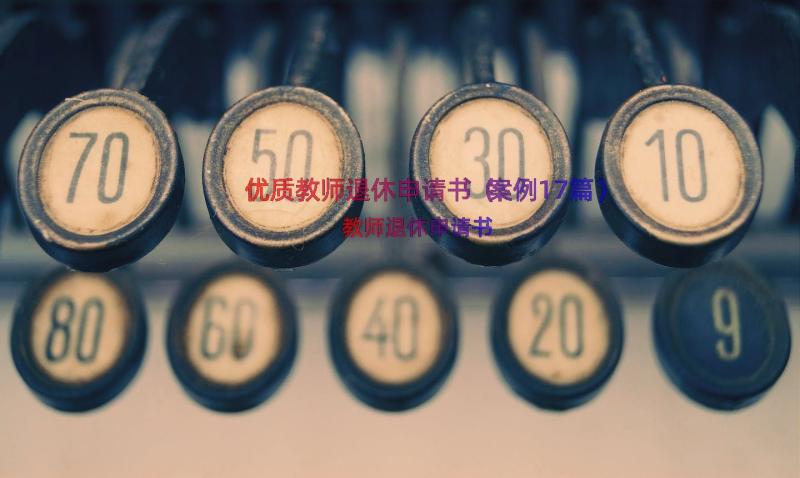 优质教师退休申请书（案例17篇）