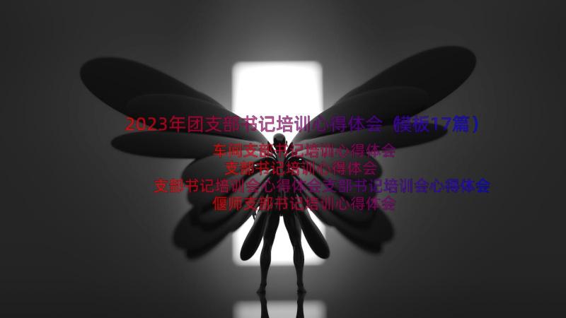 2023年团支部书记培训心得体会（模板17篇）