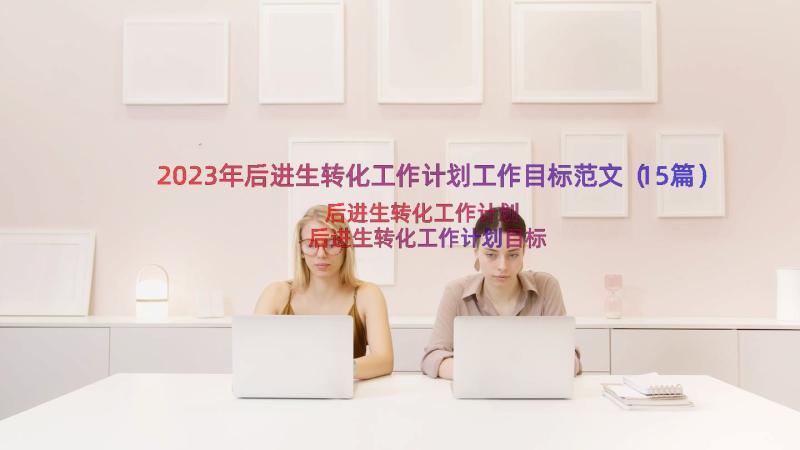 2023年后进生转化工作计划工作目标范文（15篇）