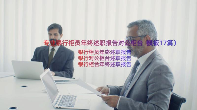 专业银行柜员年终述职报告对公柜台（模板17篇）