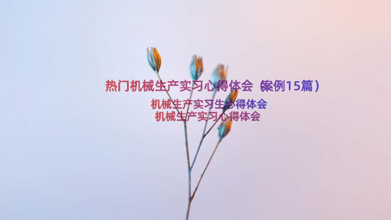 热门机械生产实习心得体会（案例15篇）