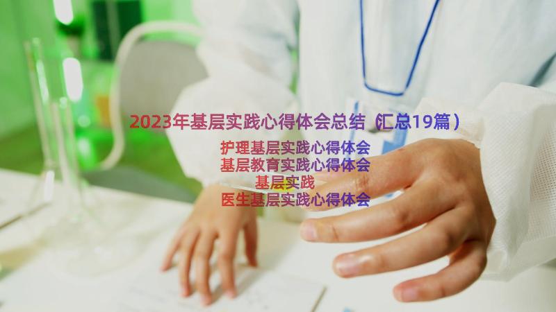 2023年基层实践心得体会总结（汇总19篇）