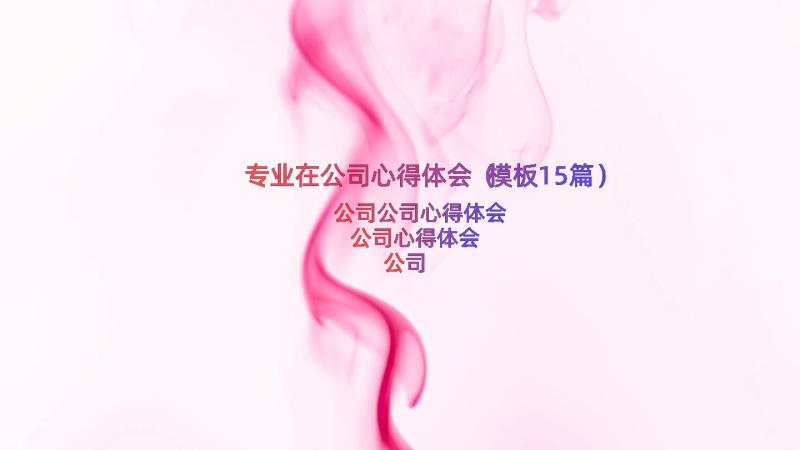 专业在公司心得体会（模板15篇）