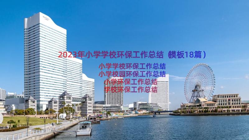 2023年小学学校环保工作总结（模板18篇）