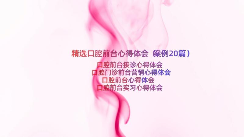 精选口腔前台心得体会（案例20篇）