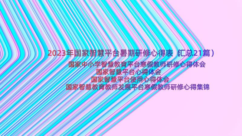 2023年国家智慧平台暑期研修心得表（汇总21篇）