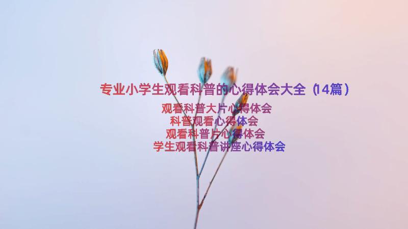 专业小学生观看科普的心得体会大全（14篇）