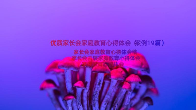 优质家长会家庭教育心得体会（案例19篇）