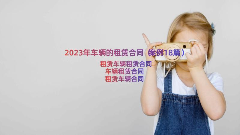 2023年车辆的租赁合同（案例18篇）