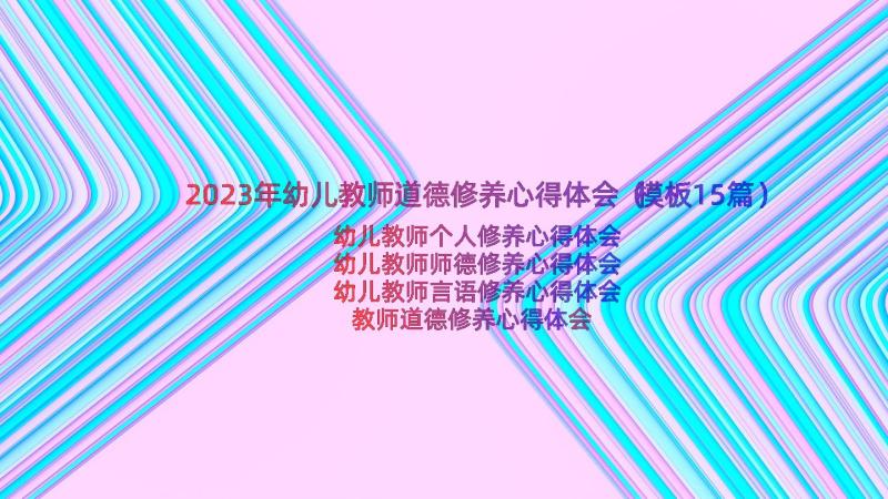 2023年幼儿教师道德修养心得体会（模板15篇）