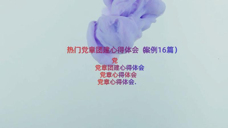 热门党章团建心得体会（案例16篇）