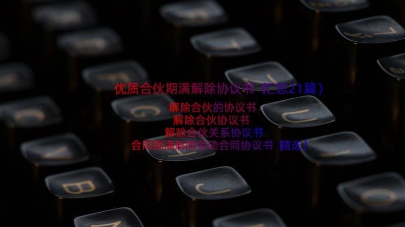 优质合伙期满解除协议书（汇总21篇）