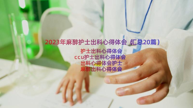 2023年麻醉护士出科心得体会（汇总20篇）