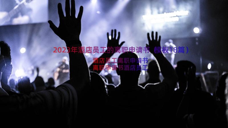 2023年酒店员工的离职申请书（模板18篇）