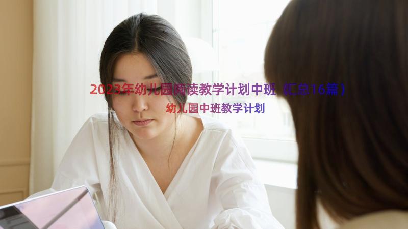 2023年幼儿园阅读教学计划中班（汇总16篇）