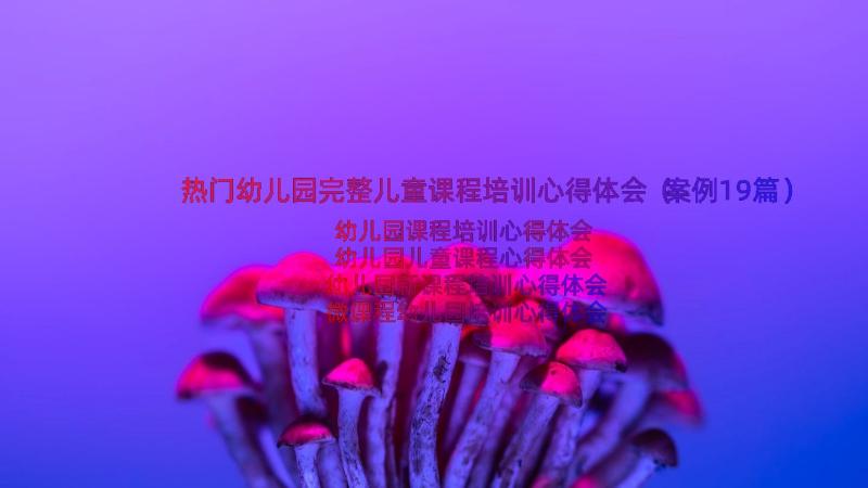 热门幼儿园完整儿童课程培训心得体会（案例19篇）