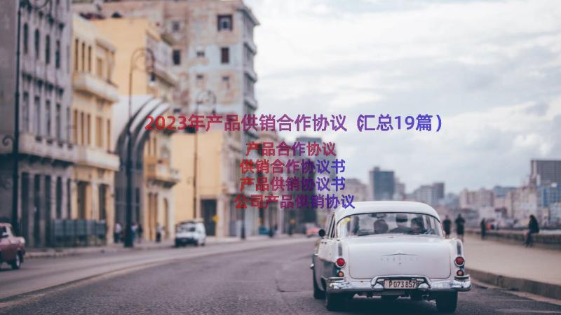 2023年产品供销合作协议（汇总19篇）