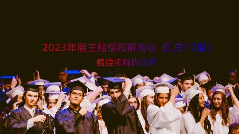 2023年雇主赔偿和解协议（汇总17篇）