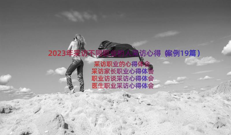 2023年采访不同职业的人采访心得（案例19篇）