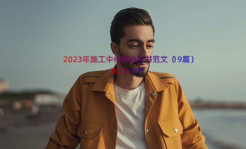 2023年施工中标前协议书范文（19篇）