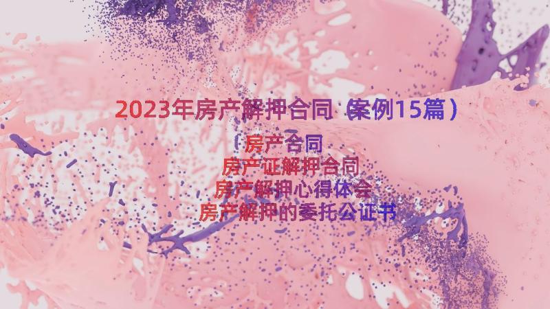 2023年房产解押合同（案例15篇）