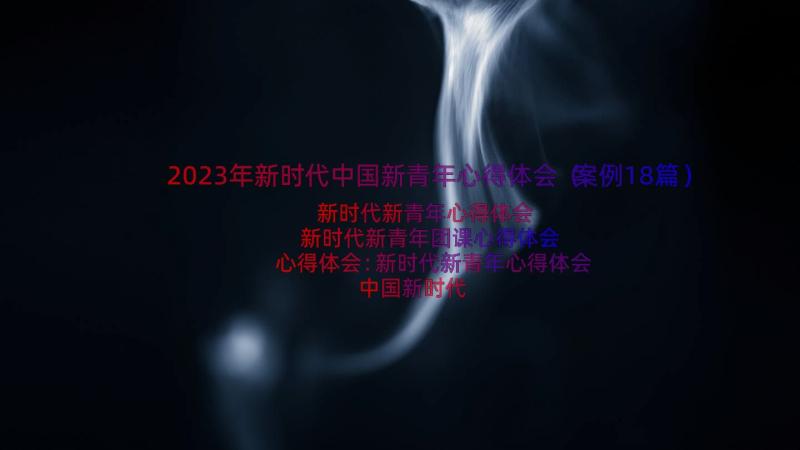 2023年新时代中国新青年心得体会（案例18篇）