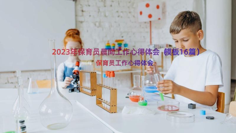 2023年保育员晨间工作心得体会（模板16篇）