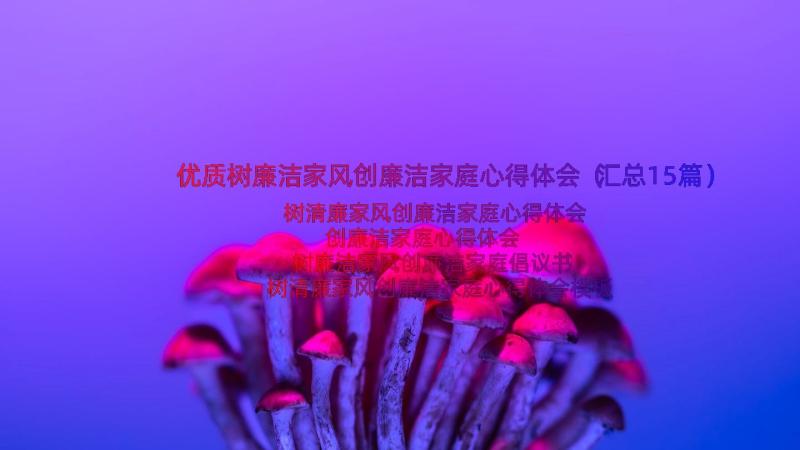 优质树廉洁家风创廉洁家庭心得体会（汇总15篇）