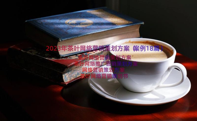 2023年茶叶网络营销策划方案（案例18篇）