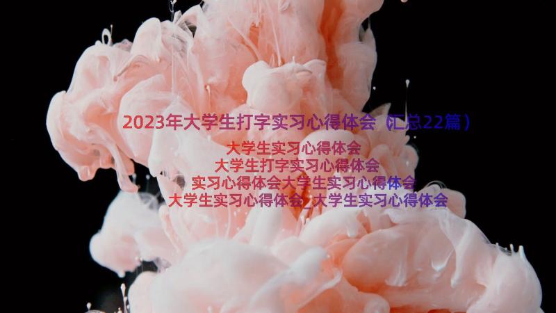 2023年大学生打字实习心得体会（汇总22篇）