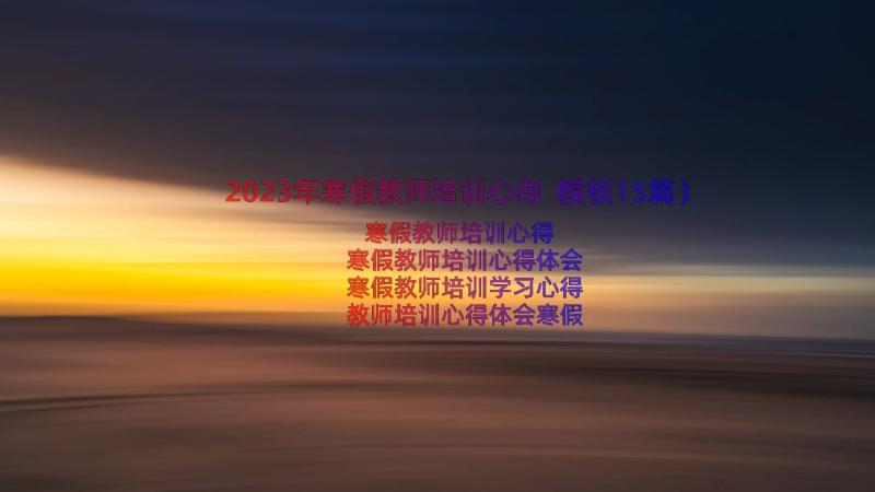 2023年寒假教师培训心得（模板15篇）