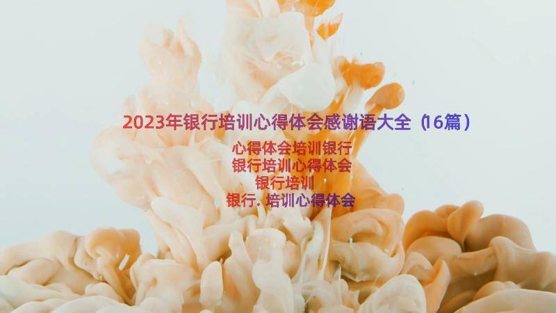 2023年银行培训心得体会感谢语大全（16篇）