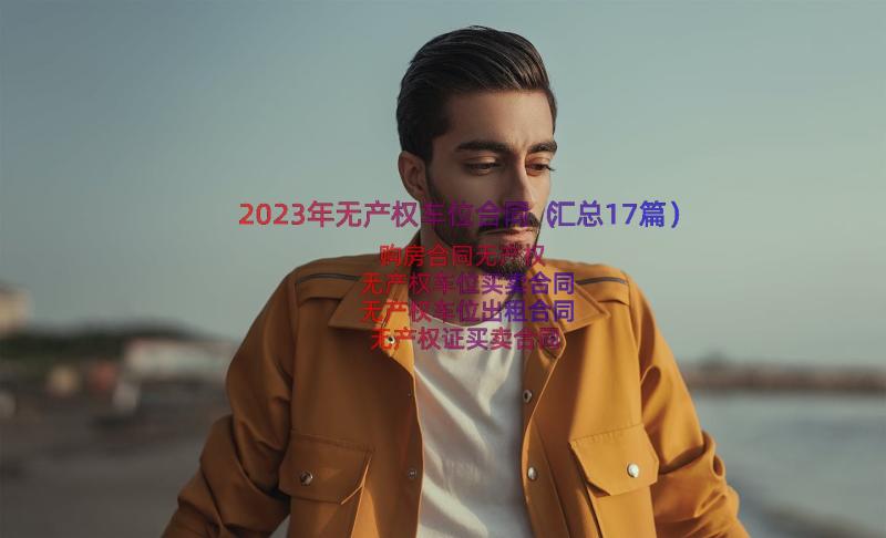 2023年无产权车位合同（汇总17篇）