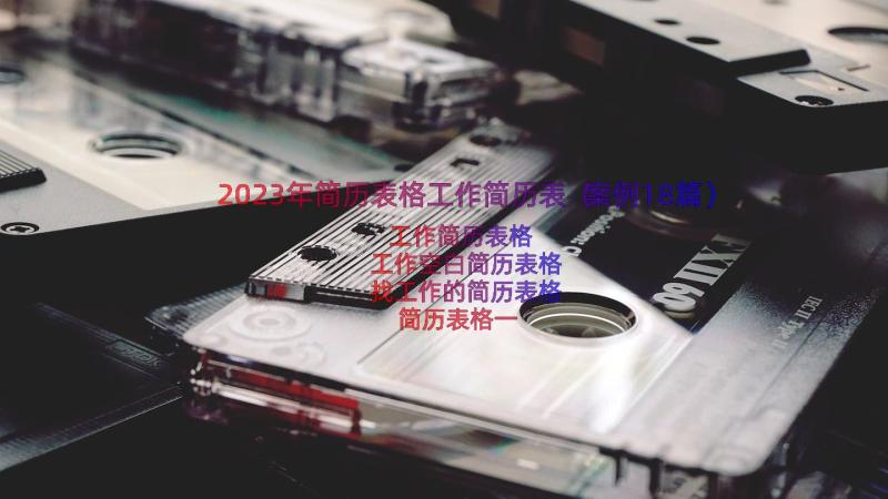 2023年简历表格工作简历表（案例18篇）