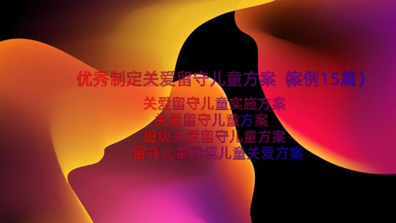 优秀制定关爱留守儿童方案（案例15篇）