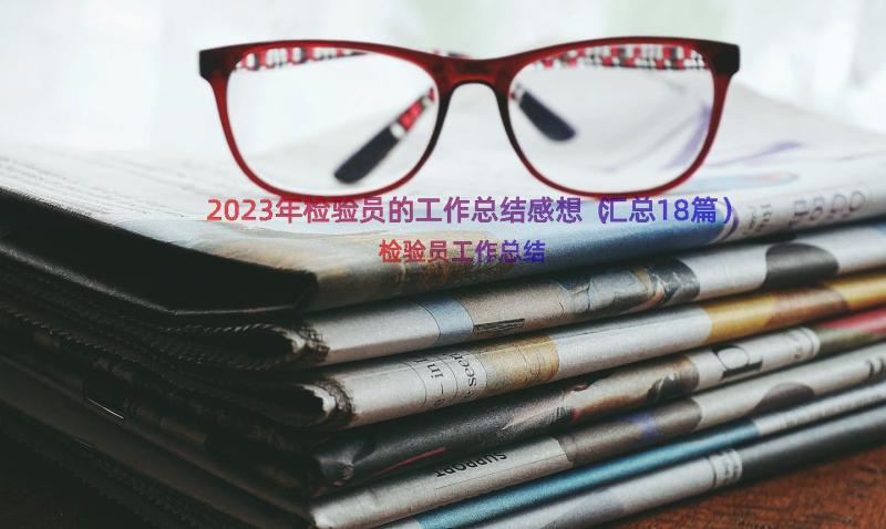 2023年检验员的工作总结感想（汇总18篇）