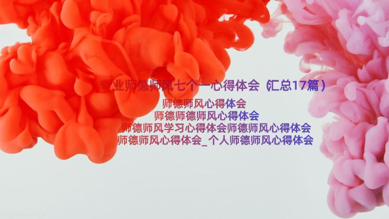 专业师德师风七个一心得体会（汇总17篇）