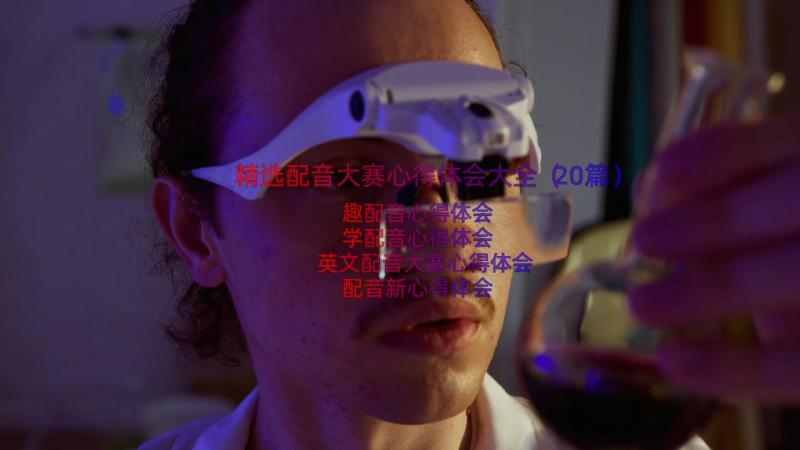 精选配音大赛心得体会大全（20篇）