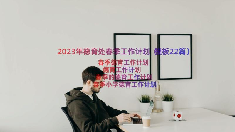 2023年德育处春季工作计划（模板22篇）