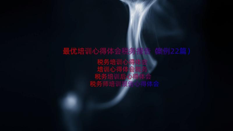 最优培训心得体会税务报告（案例22篇）